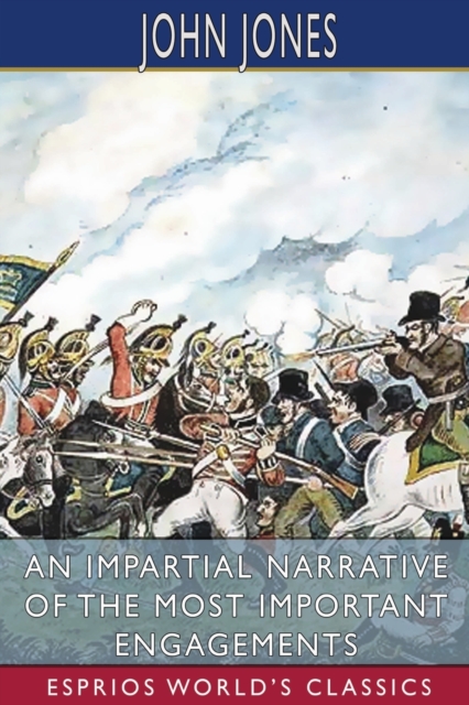 An Impartial Narrative of the Most Important Engagements (Esprios Classics) : Which Took Place Between His Majesty's Forces and the Rebels, Paperback / softback Book