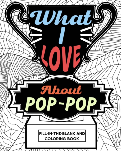 What I Love About Pop-Pop Fill-In-The-Blank and Coloring Book : Adult Coloring Books for Father's Day, Best Gift for Pop-Pop, Paperback / softback Book