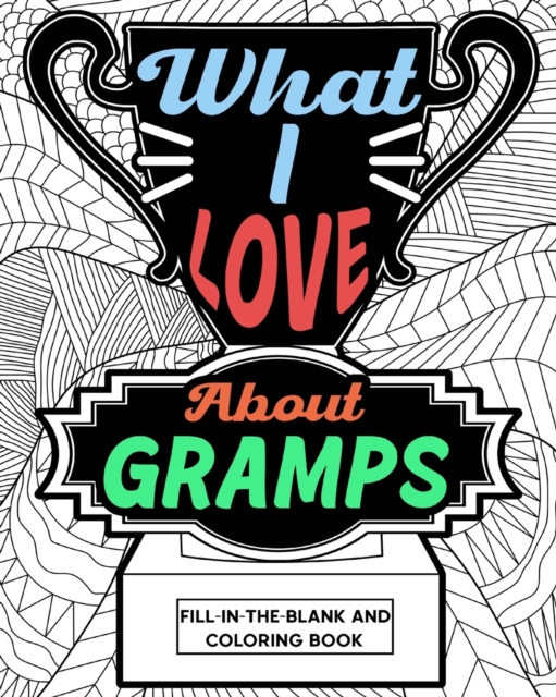 What I Love About Gramps Fill-In-The-Blank and Coloring Book : Adult Coloring Books for Father's Day, Best Gift for Gramps, Paperback / softback Book