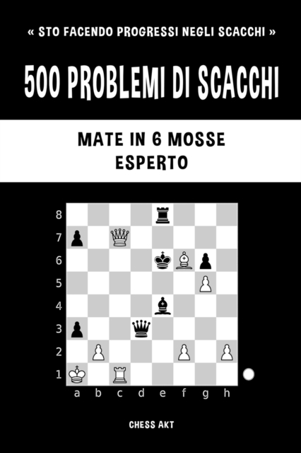 500 problemi di scacchi, Mate in 6 mosse, Esperto : Risolvi esercizi di scacchi e migliora le tue abilit? tattiche., Paperback / softback Book