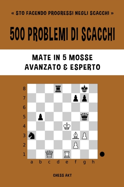 500 problemi di scacchi, Mate in 5 mosse, Avanzato ed Esperto : Risolvi esercizi di scacchi e migliora le tue abilit? tattiche., Paperback / softback Book