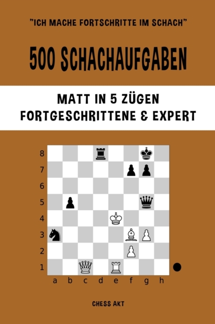 500 Schachaufgaben, Matt in 5 Z?gen, Fortgeschrittene und Expert : L?sen Sie Schachprobleme und verbessern Sie Ihre taktischen F?higkeiten!, Paperback / softback Book