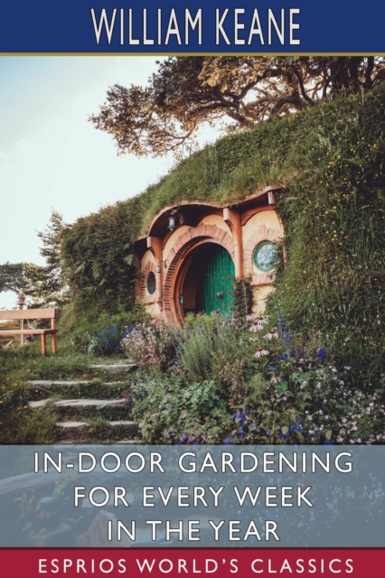 In-Door Gardening for Every Week in the Year (Esprios Classics), Paperback / softback Book