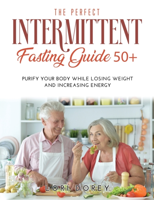 The Perfect Intermittent Fasting Guide 50+ : Purify your Body while Losing Weight and Increasing Energy, Paperback / softback Book
