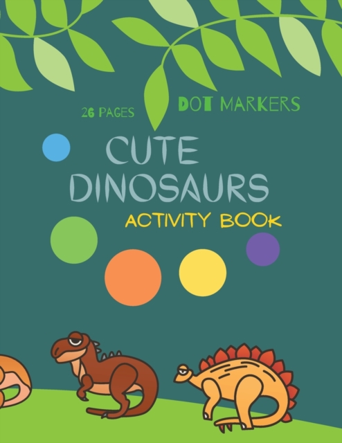 Cute Dinosaurs Dot Markers : Cute Dinosaurs Dot Markers Activity Book For Kids: A dot Art Coloring Book for Toddlers Dinosaursages 4-8, Paperback / softback Book