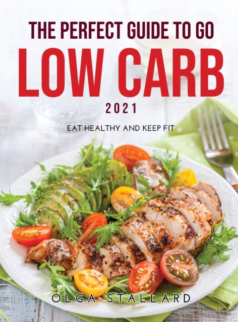 The Perfect Guide to Go Low Carb 2021 : Eat Healthy and Keep Fit, Hardback Book
