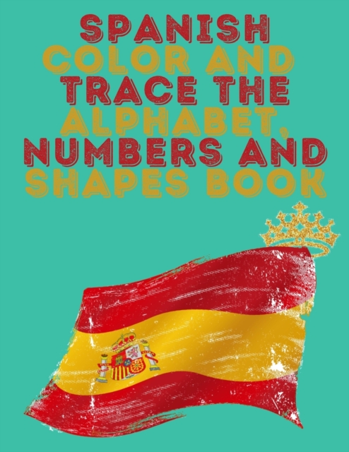 Spanish Color and Trace the Alphabet, Numbers and Shapes Book.Stunning Educational Book.Contains the Sapnish alphabet, numbers and in addition shapes, suitable for kids ages 4-8., Paperback / softback Book