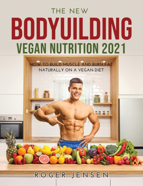 The New Bodyuilding Vegan Nutrition 2021 : How to Build Muscle and Burn Fat Naturally on a Vegan Diet, Paperback / softback Book