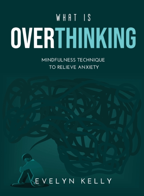 What is Overthinking 2021 : Mindfulness Technique to Relieve Anxiety, Hardback Book