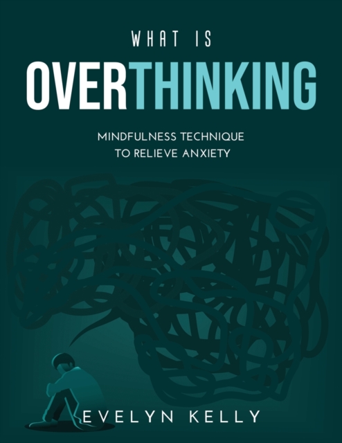 What is Overthinking 2021 : Mindfulness Technique to Relieve Anxiety, Paperback / softback Book