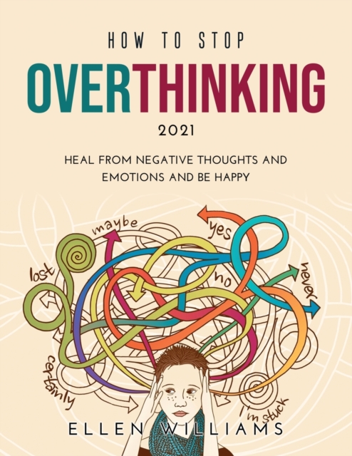 How to Stop Overthinking 2021 : Heal from negative thoughts and emotions and be happy, Paperback / softback Book