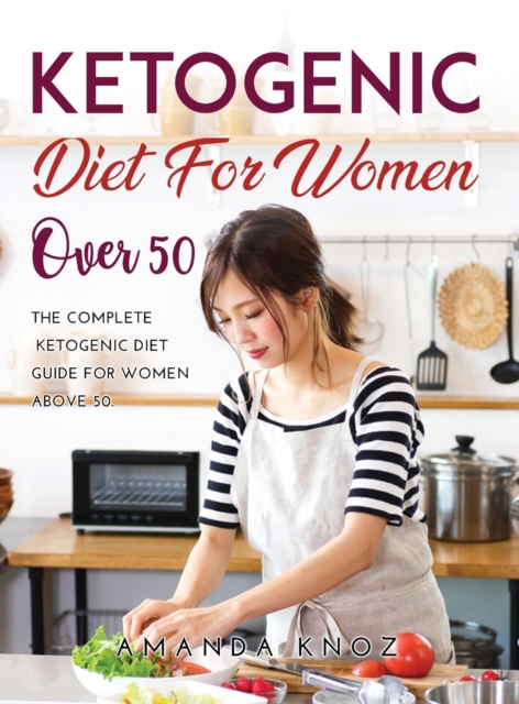 Ketogenic Diet for Women Over 50 : The Complete Ketogenic Diet Guide for women above 50., Hardback Book