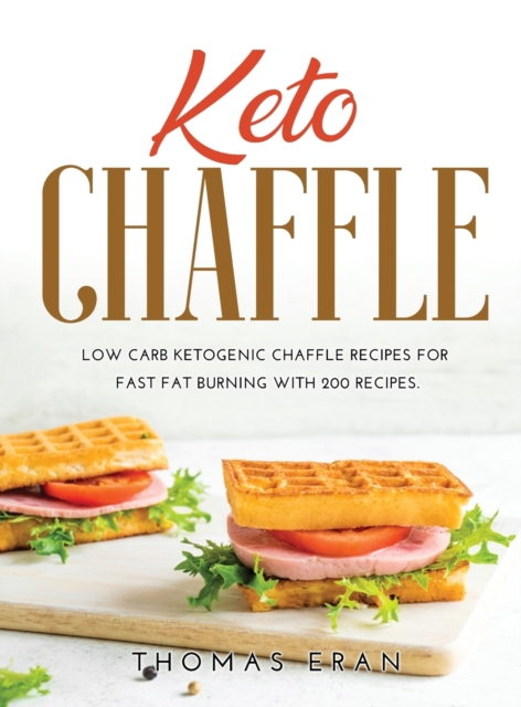 Keto Chaffle : Low Carb Ketogenic Chaffle Recipes for Fast Fat Burning with 200 Recipes., Hardback Book