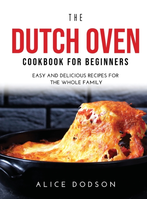 The Dutch Oven Cookbook for Beginners : Easy and Delicious Recipes for the Whole Family, Hardback Book