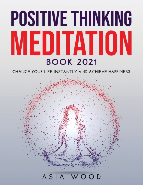 Positive Thinking Meditation Book 2021 : Change Your Life Instantly and Achieve Happiness, Paperback / softback Book