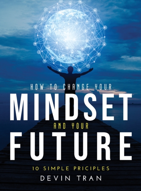 How to Change Your Mindset and Your Future : 10 Simple Priciples, Hardback Book