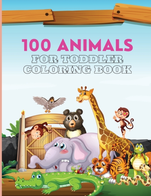 100 Animals For Toddler Coloring Book : 100 Cute and Big Animals Coloring Pages for Toddlers, Paperback / softback Book