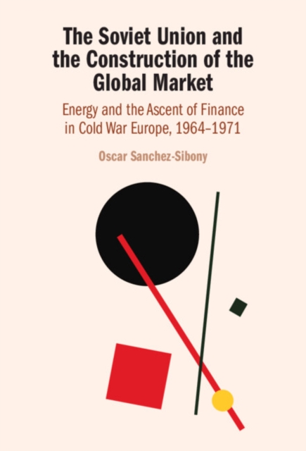 The Soviet Union and the Construction of the Global Market : Energy and the Ascent of Finance in Cold War Europe, 1964-1971, EPUB eBook