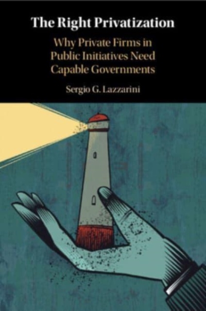 The Right Privatization : Why Private Firms in Public Initiatives Need Capable Governments, Paperback / softback Book