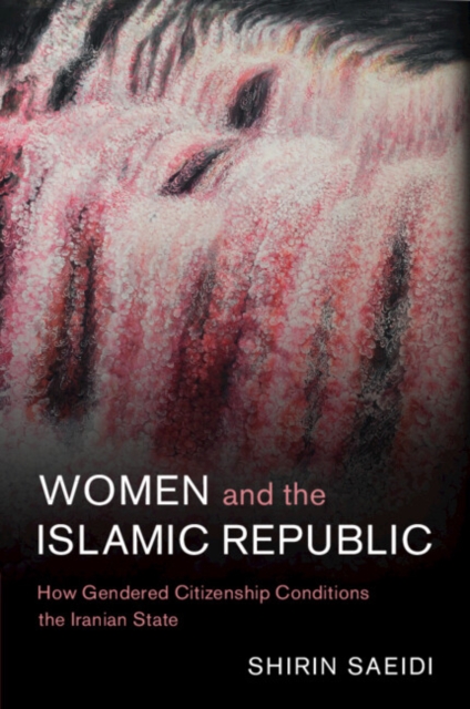 Women and the Islamic Republic : How Gendered Citizenship Conditions the Iranian State, Paperback / softback Book