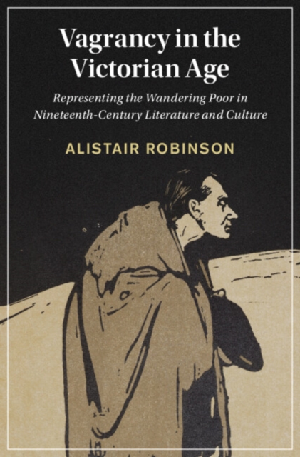 Vagrancy in the Victorian Age : Representing the Wandering Poor in Nineteenth-Century Literature and Culture, PDF eBook