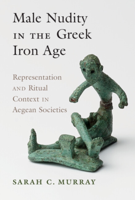 Male Nudity in the Greek Iron Age : Representation and Ritual Context in Aegean Societies, PDF eBook