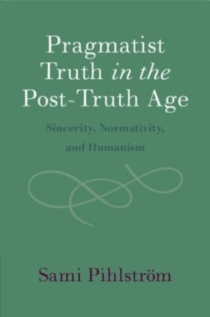Pragmatist Truth in the Post-Truth Age : Sincerity, Normativity, and Humanism, Paperback / softback Book