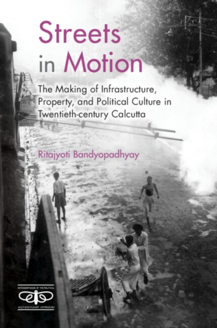 Streets in Motion : The Making of Infrastructure, Property, and Political Culture in Twentieth-century Calcutta, Hardback Book