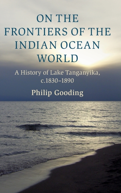 On the Frontiers of the Indian Ocean World : A History of Lake Tanganyika, c.1830-1890, Hardback Book