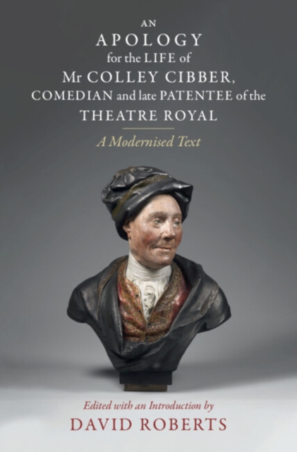 Apology for the Life of Mr Colley Cibber, Comedian and Late Patentee of the Theatre Royal : A Modernized Text, PDF eBook