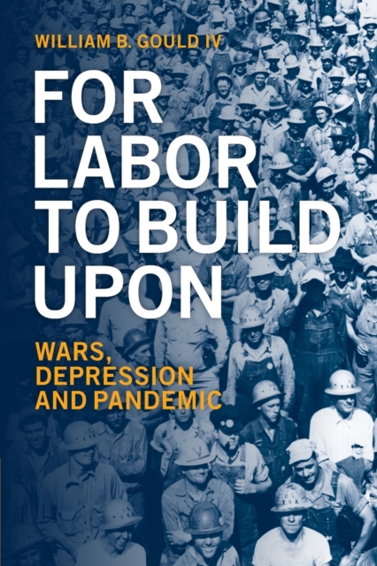 For Labor To Build Upon : Wars, Depression and Pandemic, Paperback / softback Book