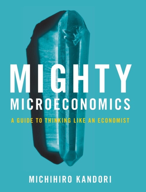 Mighty Microeconomics : A Guide to Thinking Like An Economist, Hardback Book
