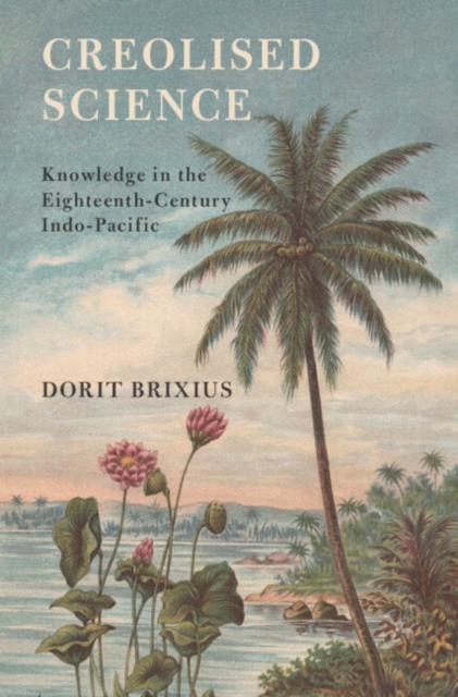 Creolised Science : Knowledge in the Eighteenth-Century Indo-Pacific, Hardback Book