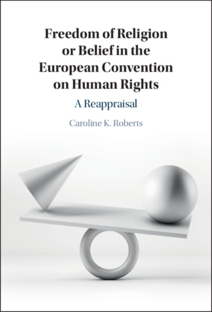 Freedom of Religion or Belief in the European Convention on Human Rights : A Reappraisal, Hardback Book