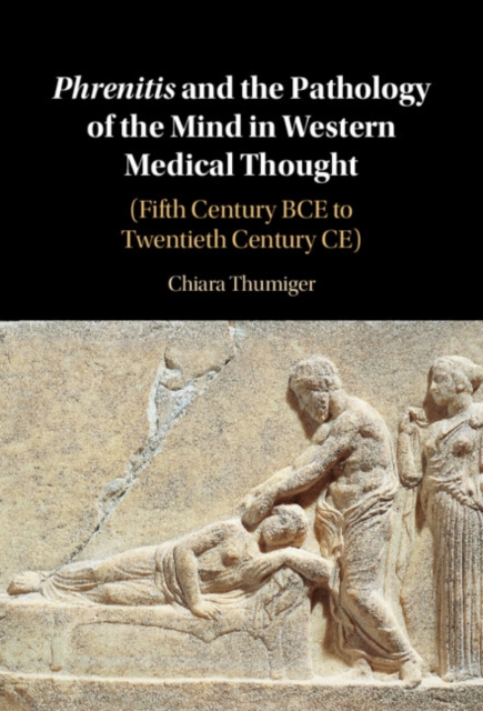 Phrenitis and the Pathology of the Mind in Western Medical Thought : (Fifth Century BCE to Twentieth Century CE), Hardback Book