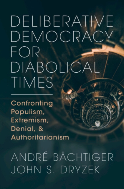 Deliberative Democracy for Diabolical Times : Confronting Populism, Extremism, Denial, and Authoritarianism, Hardback Book