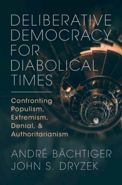 Deliberative Democracy for Diabolical Times : Confronting Populism, Extremism, Denial, and Authoritarianism, Paperback / softback Book