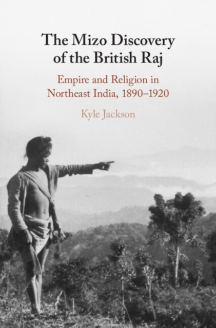 The Mizo Discovery of the British Raj : Empire and Religion in Northeast India, 1890–1920, Hardback Book