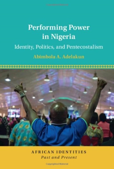Performing Power in Nigeria : Identity, Politics, and Pentecostalism, Paperback / softback Book