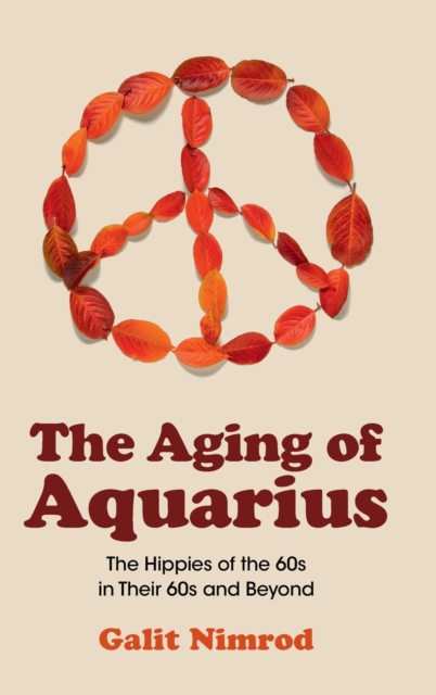 The Aging of Aquarius : The Hippies of the 60s in their 60s and Beyond, Hardback Book