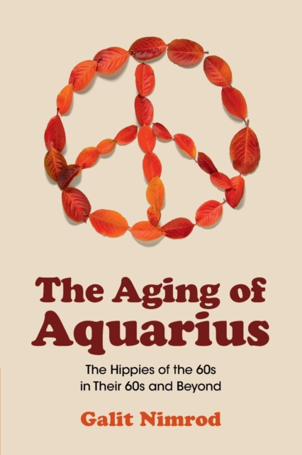 The Aging of Aquarius : The Hippies of the 60s in their 60s and Beyond, Paperback / softback Book