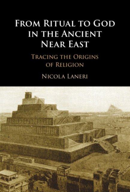 From Ritual to God in the Ancient Near East : Tracing the Origins of Religion, Hardback Book