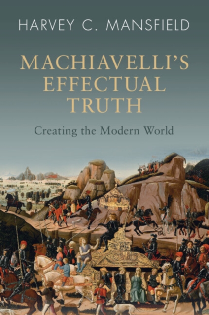 Machiavelli's Effectual Truth : Creating the Modern World, Paperback / softback Book