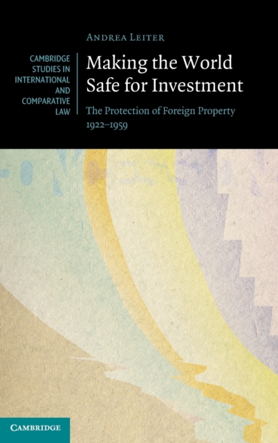 Making the World Safe for Investment : The Protection of Foreign Property 1922-1959, Hardback Book
