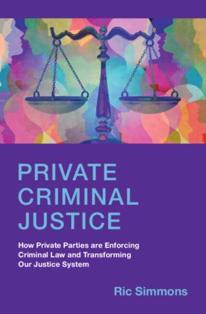 Private Criminal Justice : How Private Parties are Enforcing Criminal Law and Transforming Our Justice System, EPUB eBook