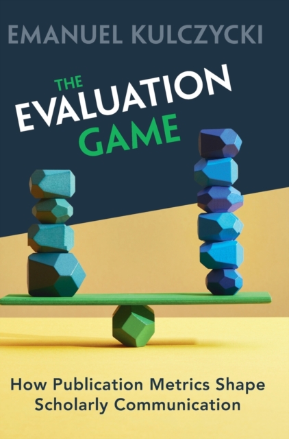 The Evaluation Game : How Publication Metrics Shape Scholarly Communication, Hardback Book