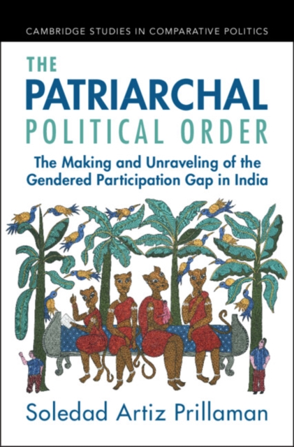 The Patriarchal Political Order : The Making and Unraveling of the Gendered Participation Gap in India, Hardback Book
