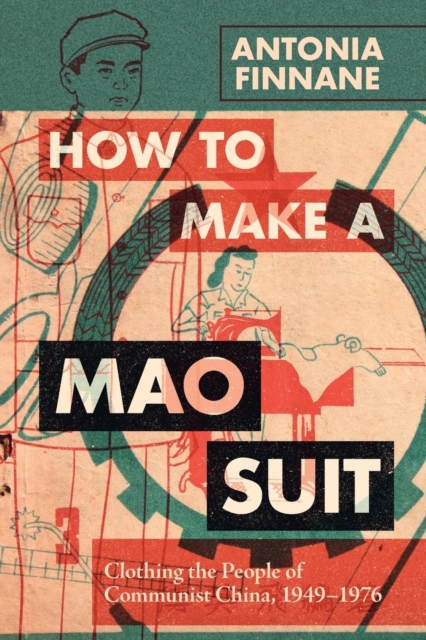 How to Make a Mao Suit : Clothing the People of Communist China, 1949–1976, Paperback / softback Book