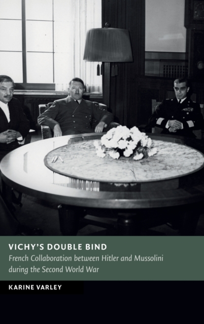 Vichy's Double Bind : French Collaboration between Hitler and Mussolini during the Second World War, Hardback Book