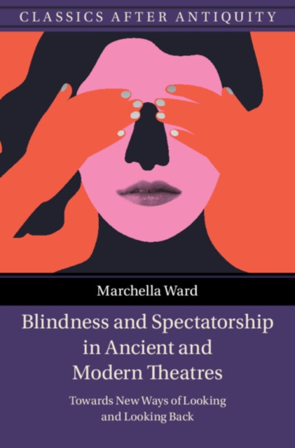 Blindness and Spectatorship in Ancient and Modern Theatres : Towards New Ways of Looking and Looking Back, Hardback Book
